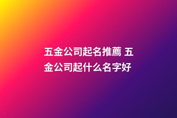 五金公司起名推薦 五金公司起什么名字好-第1張-公司起名-玄機派